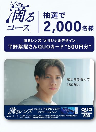 滴るコース：抽選で2,000名様 滴るレンズ*3オリジナルデザイン平野紫耀さんQUOカード“500円分